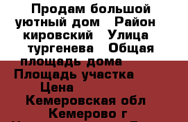 Продам большой,уютный дом › Район ­ кировский › Улица ­ тургенева › Общая площадь дома ­ 139 › Площадь участка ­ 12 › Цена ­ 4 000 000 - Кемеровская обл., Кемерово г. Недвижимость » Дома, коттеджи, дачи продажа   . Кемеровская обл.